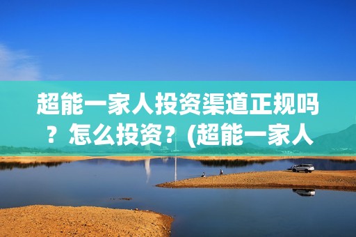超能一家人投资渠道正规吗？怎么投资？(超能一家人投资公司)