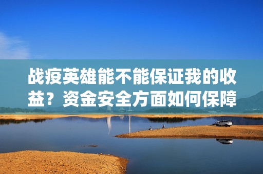 战疫英雄能不能保证我的收益？资金安全方面如何保障？(战疫英雄认购项目能做吗?)