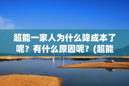 超能一家人为什么降成本了呢？有什么原因呢？(超能一家人为什么在俄罗斯拍)