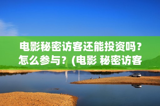 电影秘密访客还能投资吗？怎么参与？(电影 秘密访客)
