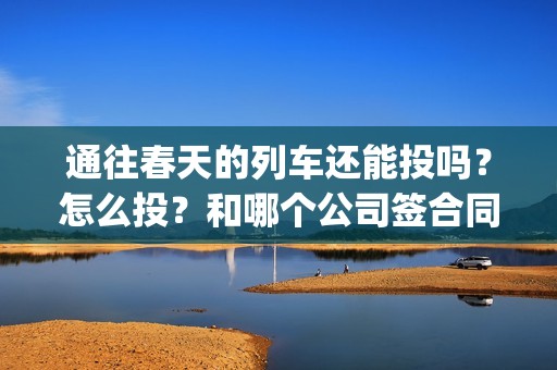 通往春天的列车还能投吗？怎么投？和哪个公司签合同？(通往春天的列车在线观看)