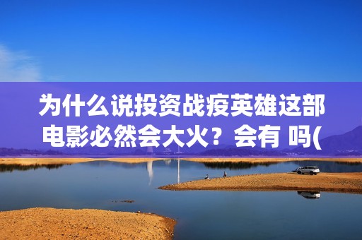 为什么说投资战疫英雄这部电影必然会大火？会有 吗(为什么说投不投资都在投资)