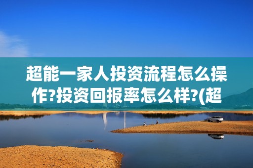 超能一家人投资流程怎么操作?投资回报率怎么样?(超能一家人多少起投)