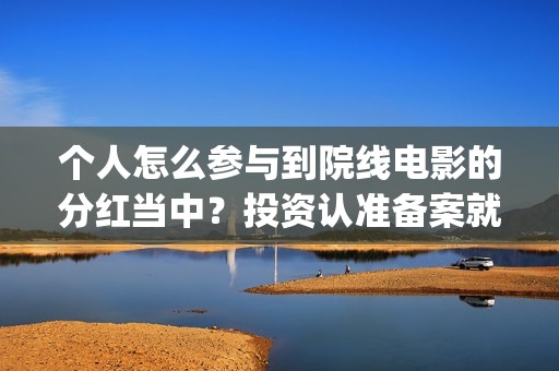 个人怎么参与到院线电影的分红当中？投资认准备案就行(个人怎么参与到公司工作)