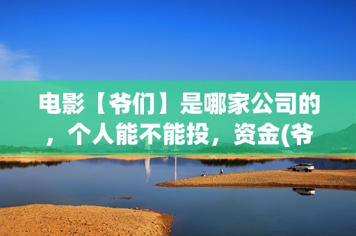 电影【爷们】是哪家公司的，个人能不能投，资金(爷们电影演员表)