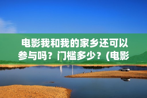  电影我和我的家乡还可以参与吗？门槛多少？(电影我和我的家乡)