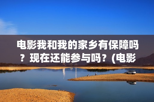 电影我和我的家乡有保障吗？现在还能参与吗？(电影我和我的家乡天上掉下个ufo主要内容)