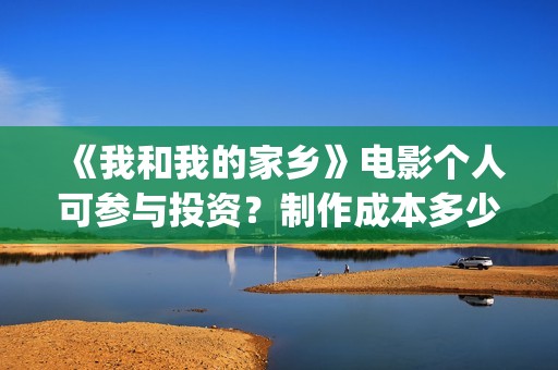《我和我的家乡》电影个人可参与投资？制作成本多少？(《我和我的家乡》)