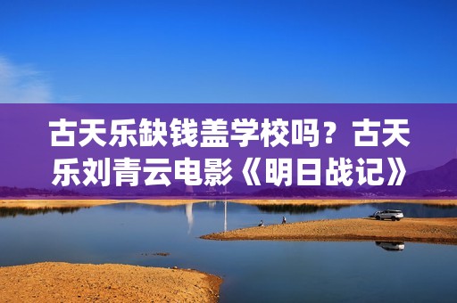 古天乐缺钱盖学校吗？古天乐刘青云电影《明日战记》 (古天乐盖的学校叫什么)
