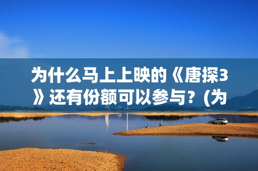 为什么马上上映的《唐探3》还有份额可以参与？(为什么有的电影上映时间短)