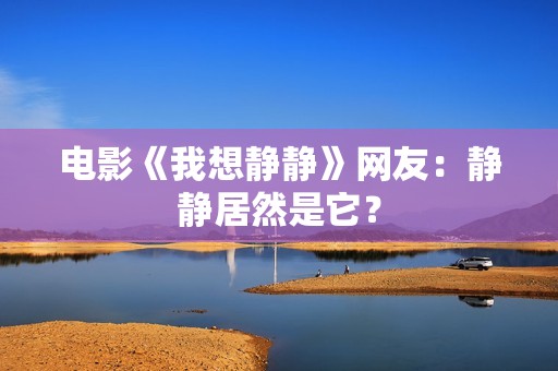 电影《我想静静》网友：静静居然是它？