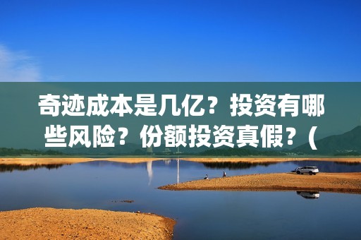 奇迹成本是几亿？投资有哪些风险？份额投资真假？(奇迹是什么公司)