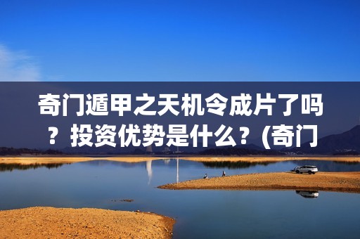 奇门遁甲之天机令成片了吗？投资优势是什么？(奇门遁甲之天机令)