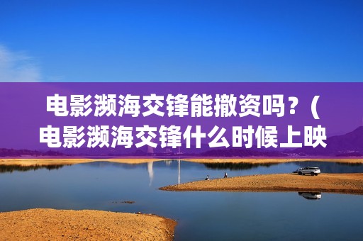 电影濒海交锋能撤资吗？(电影濒海交锋什么时候上映)