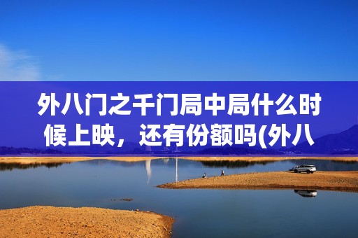 外八门之千门局中局什么时候上映，还有份额吗(外八门之千门局中局电影)