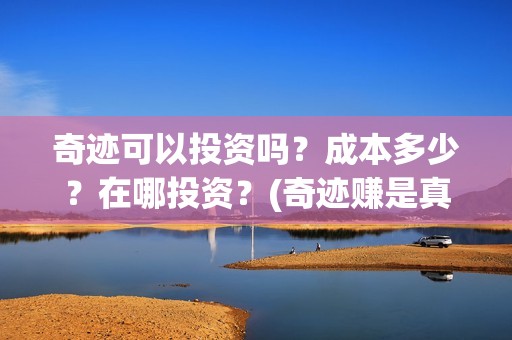 奇迹可以投资吗？成本多少？在哪投资？(奇迹赚是真的吗)