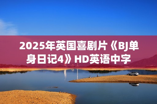 2025年英国喜剧片《BJ单身日记4》HD英语中字