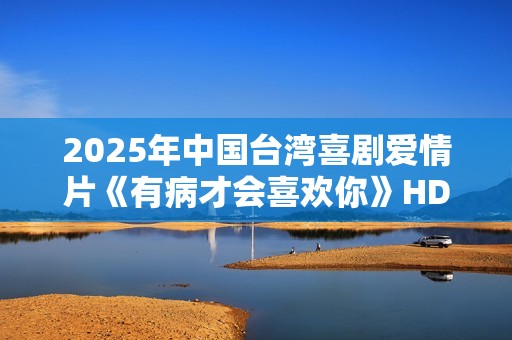 2025年中国台湾喜剧爱情片《有病才会喜欢你》HD国语中字