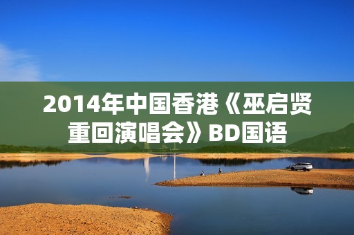 2014年中国香港《巫启贤重回演唱会》BD国语