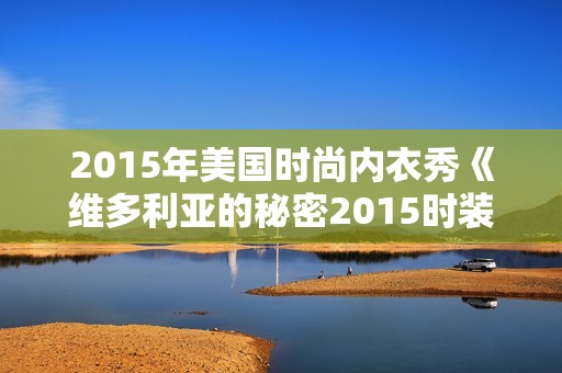 2015年美国时尚内衣秀《维多利亚的秘密2015时装秀》BD中英双字