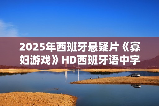 2025年西班牙悬疑片《寡妇游戏》HD西班牙语中字