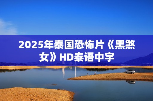2025年泰国恐怖片《黑煞女》HD泰语中字