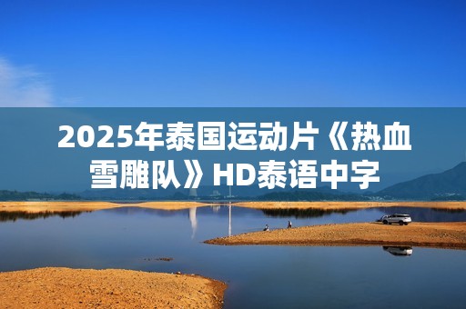 2025年泰国运动片《热血雪雕队》HD泰语中字