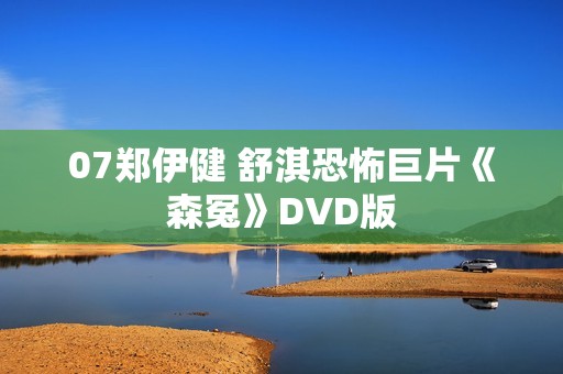 07郑伊健 舒淇恐怖巨片《森冤》DVD版