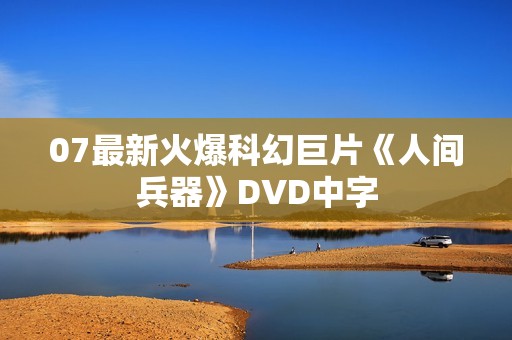 07最新火爆科幻巨片《人间兵器》DVD中字