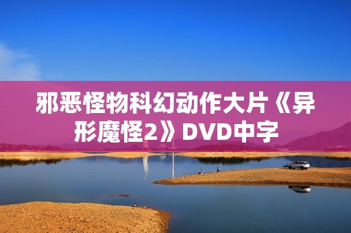 邪恶怪物科幻动作大片《异形魔怪2》DVD中字