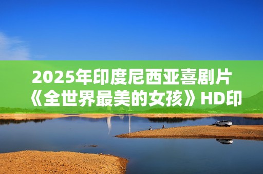 2025年印度尼西亚喜剧片《全世界最美的女孩》HD印尼语中字