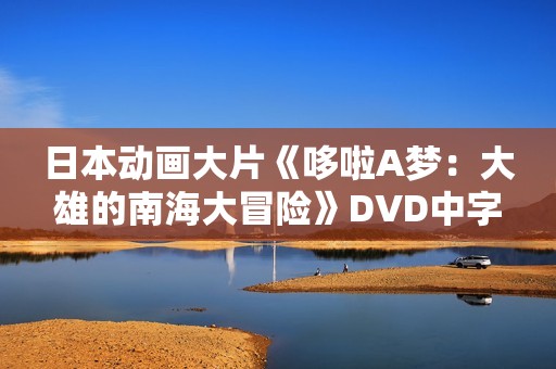 日本动画大片《哆啦A梦：大雄的南海大冒险》DVD中字