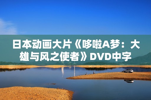 日本动画大片《哆啦A梦：大雄与风之使者》DVD中字