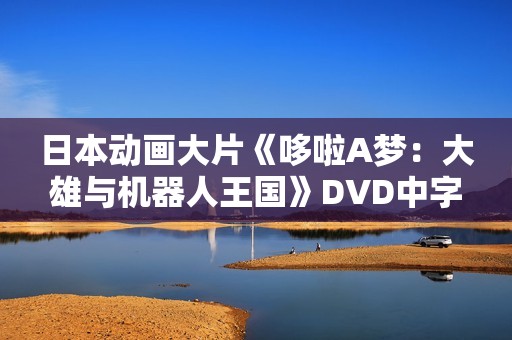 日本动画大片《哆啦A梦：大雄与机器人王国》DVD中字