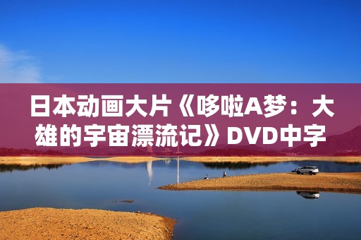 日本动画大片《哆啦A梦：大雄的宇宙漂流记》DVD中字