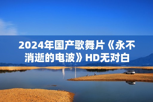 2024年国产歌舞片《永不消逝的电波》HD无对白