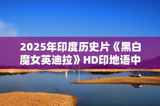 2025年印度历史片《黑白魔女英迪拉》HD印地语中字