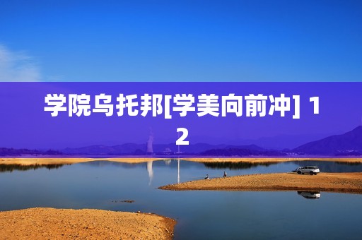 学院乌托邦[学美向前冲] 12