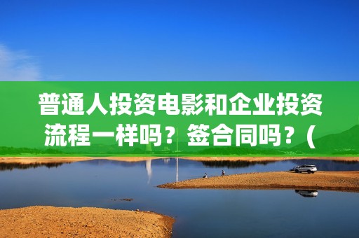普通人投资电影和企业投资流程一样吗？签合同吗？(普通人投资电影赚钱吗)
