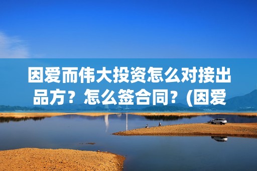 因爱而伟大投资怎么对接出品方？怎么签合同？(因爱而伟大电影演员阵容)