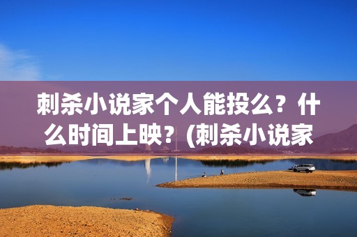刺杀小说家个人能投么？什么时间上映？(刺杀小说家幕后故事)