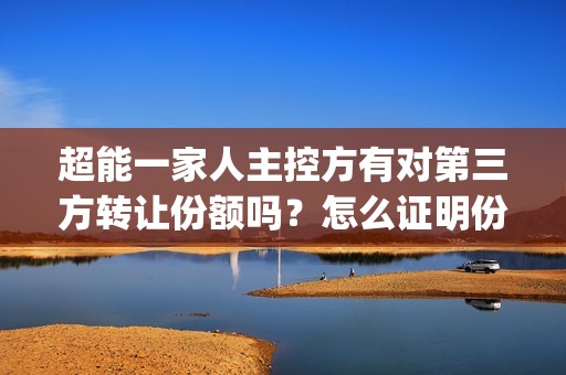 超能一家人主控方有对第三方转让份额吗？怎么证明份额的真实性？(《超能一家人》)