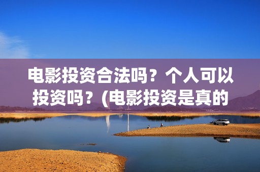 电影投资合法吗？个人可以投资吗？(电影投资是真的吗)