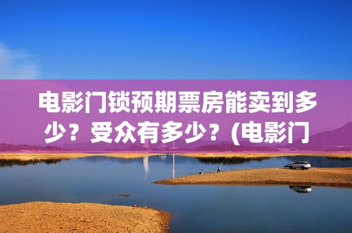 电影门锁预期票房能卖到多少？受众有多少？(电影门锁百度百科)