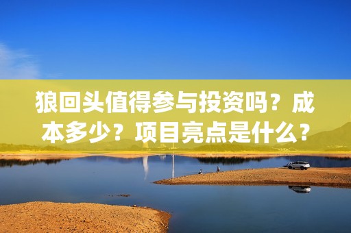 狼回头值得参与投资吗？成本多少？项目亮点是什么？(狼回头什么时候开拍)