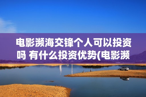 电影濒海交锋个人可以投资吗 有什么投资优势(电影濒海交锋什么时候上映)