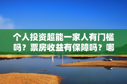 个人投资超能一家人有门槛吗？票房收益有保障吗？哪家公司的份额真实
