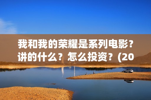 我和我的荣耀是系列电影？讲的什么？怎么投资？(2021年我和我的荣耀)