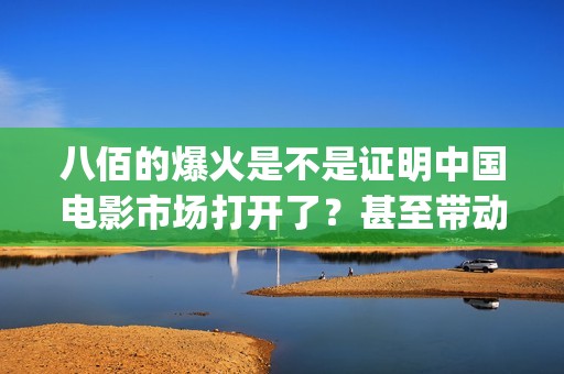 八佰的爆火是不是证明中国电影市场打开了？甚至带动手机？(八佰演的啥意思)