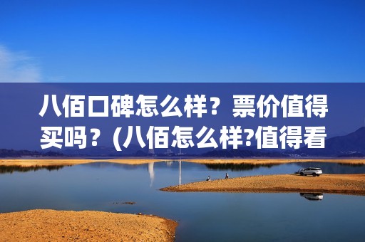 八佰口碑怎么样？票价值得买吗？(八佰怎么样?值得看么)